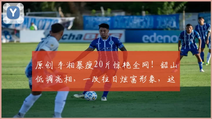 原创 李湘暴瘦20斤惊艳全网！韶山低调亮相，一改往日炫富形象，这背后是账号被封后的彻底醒悟，还是为复出铺路的精心算计？