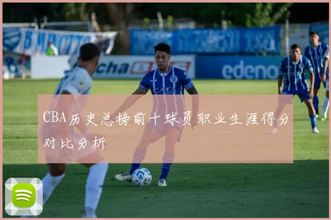 CBA历史总榜前十球员职业生涯得分对比分析