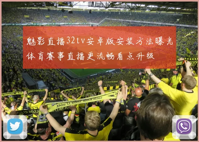 魅影直播32tv安卓版安装方法曝光体育赛事直播更流畅看点升级