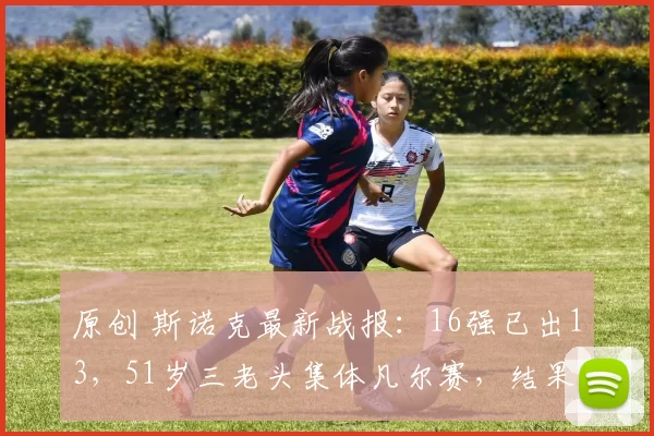 原创 斯诺克最新战报：16强已出13，51岁三老头集体凡尔赛，结果全进世锦赛16强