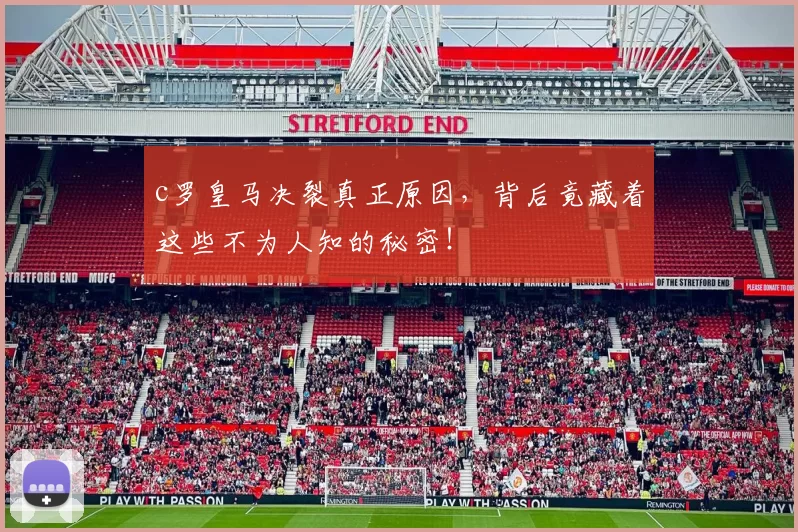 c罗皇马决裂真正原因，背后竟藏着这些不为人知的秘密！