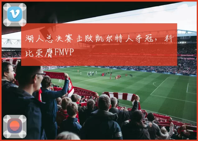 湖人总决赛击败凯尔特人夺冠，科比荣膺FMVP