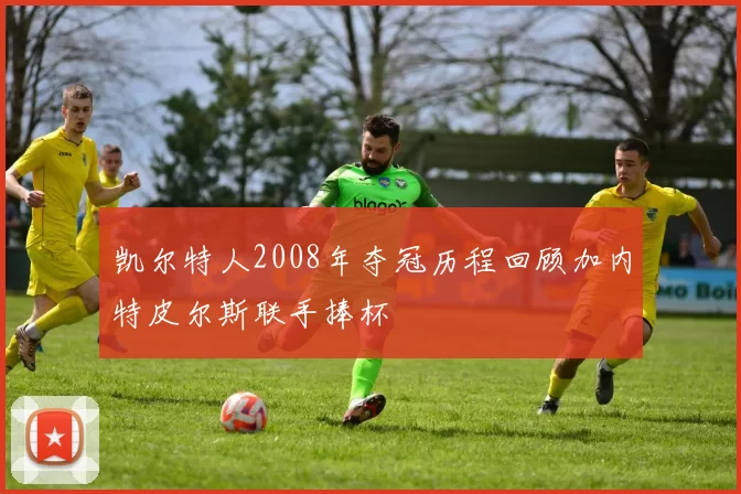 凯尔特人2008年夺冠历程回顾加内特皮尔斯联手捧杯