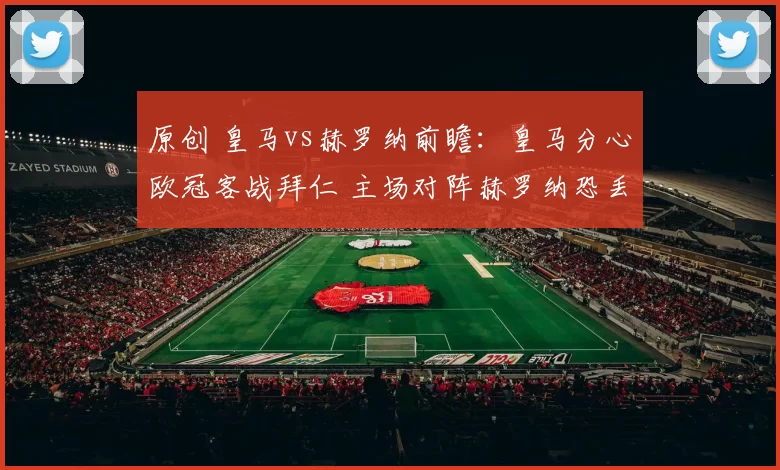 原创 皇马vs赫罗纳前瞻：皇马分心欧冠客战拜仁 主场对阵赫罗纳恐丢分