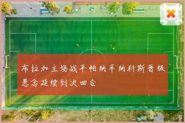 布拉加主场战平帕纳辛纳科斯晋级悬念延续到次回合