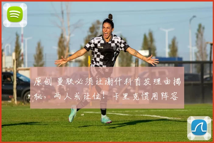 原创 曼联必须让谢什科首发理由揭秘，两人或让位！卡里克惯用阵容有局限