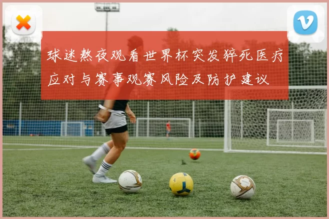 球迷熬夜观看世界杯突发猝死医疗应对与赛事观赛风险及防护建议