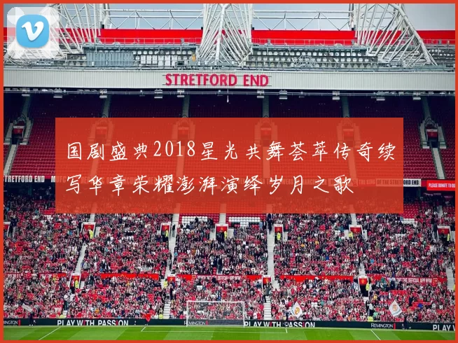 国剧盛典2018星光共舞荟萃传奇续写华章荣耀澎湃演绎岁月之歌