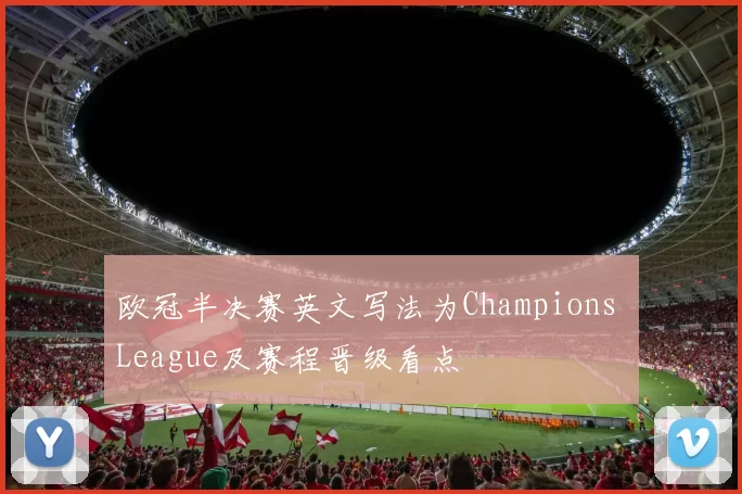 欧冠半决赛英文写法为Champions League及赛程晋级看点
