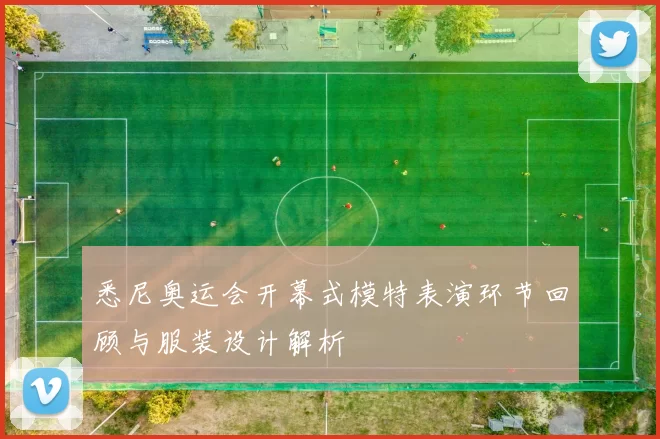 悉尼奥运会开幕式模特表演环节回顾与服装设计解析