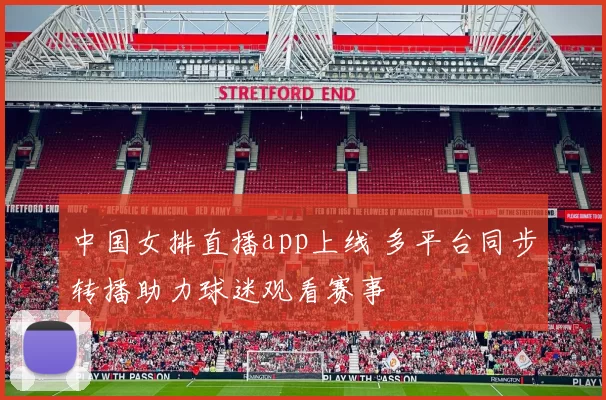中国女排直播app上线 多平台同步转播助力球迷观看赛事