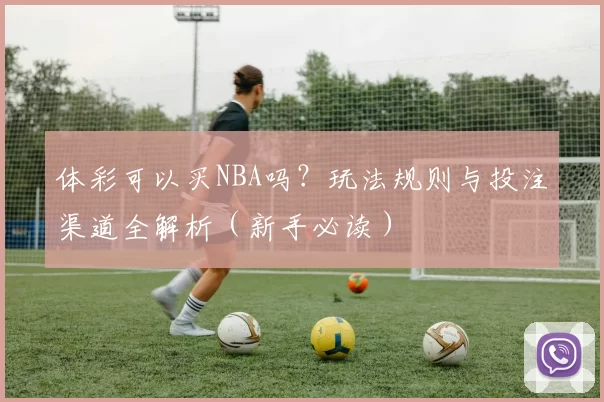 体彩可以买NBA吗？玩法规则与投注渠道全解析（新手必读）