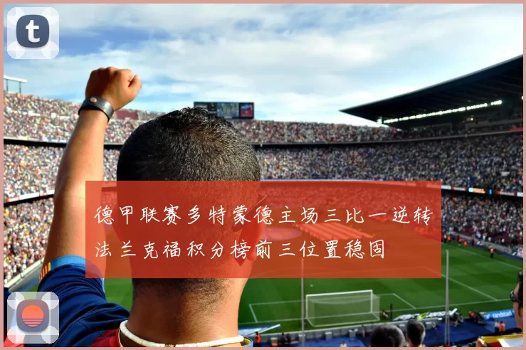 德甲联赛多特蒙德主场三比一逆转法兰克福积分榜前三位置稳固