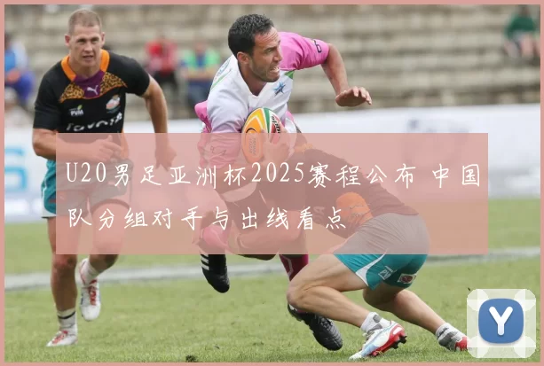 U20男足亚洲杯2025赛程公布 中国队分组对手与出线看点