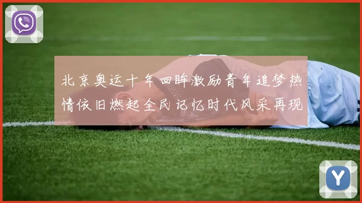 北京奥运十年回眸激励青年追梦热情依旧燃起全民记忆时代风采再现