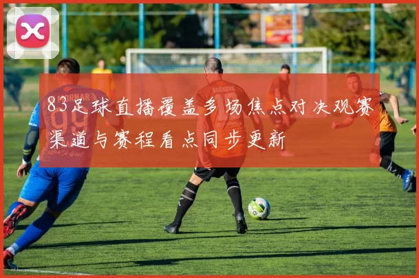 83足球直播覆盖多场焦点对决观赛渠道与赛程看点同步更新
