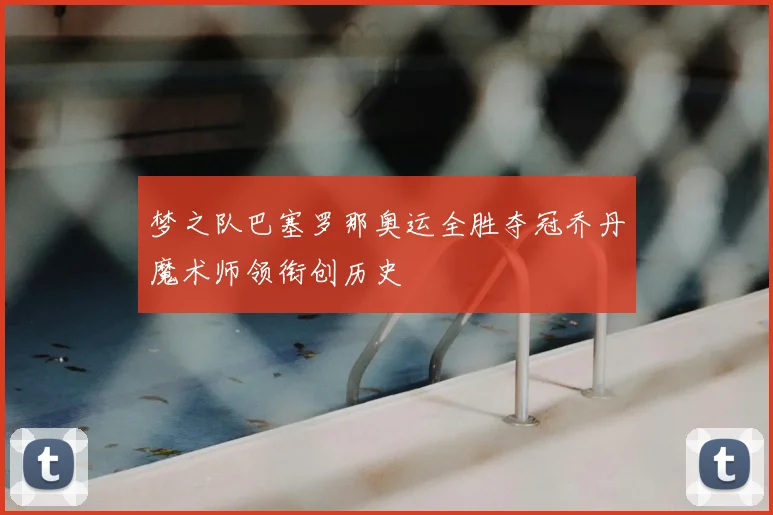 梦之队巴塞罗那奥运全胜夺冠乔丹魔术师领衔创历史