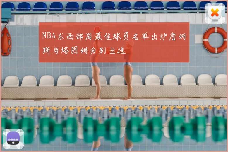 NBA东西部周最佳球员名单出炉詹姆斯与塔图姆分别当选