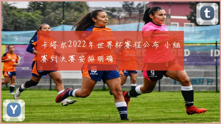卡塔尔2022年世界杯赛程公布 小组赛到决赛安排明确