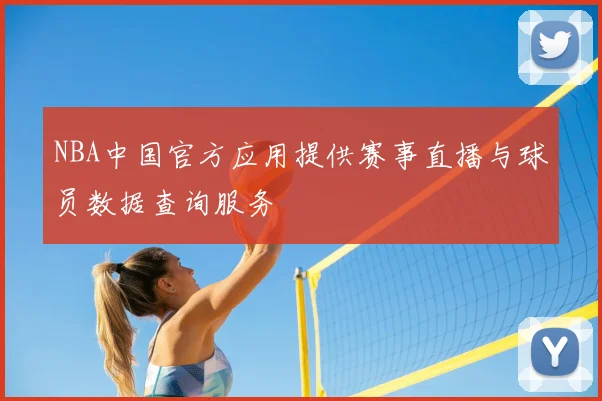 NBA中国官方应用提供赛事直播与球员数据查询服务