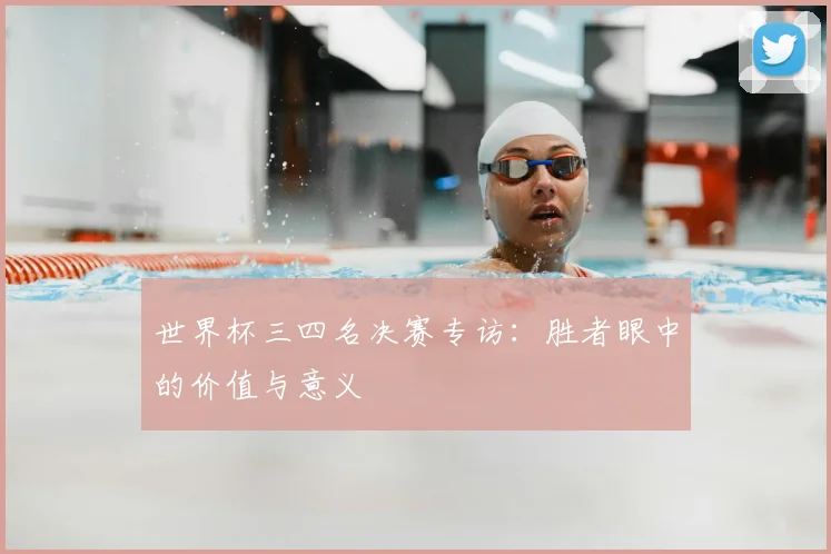 世界杯三四名决赛专访：胜者眼中的价值与意义