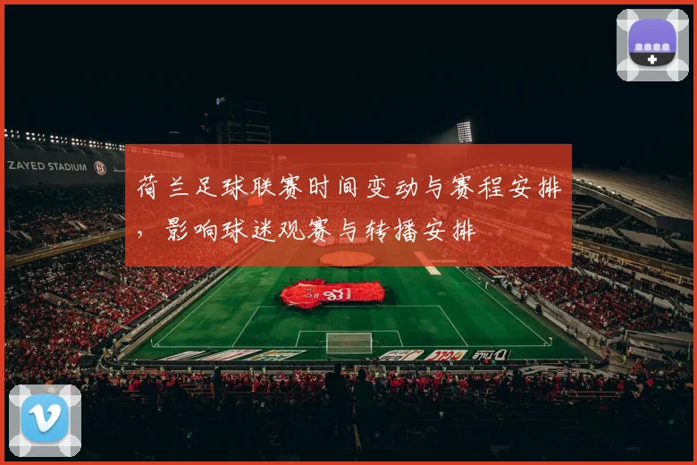荷兰足球联赛时间变动与赛程安排，影响球迷观赛与转播安排