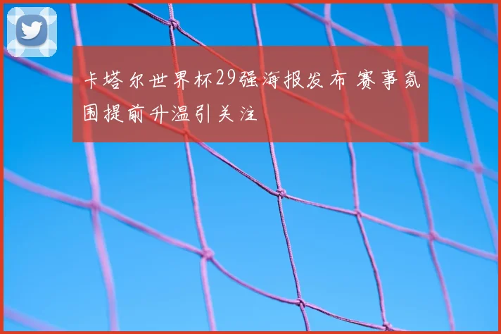 卡塔尔世界杯29强海报发布 赛事氛围提前升温引关注
