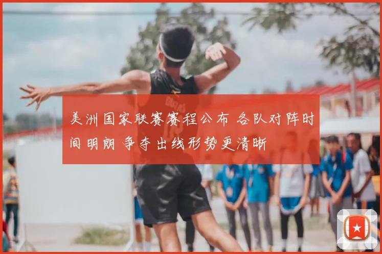美洲国家联赛赛程公布 各队对阵时间明朗 争夺出线形势更清晰