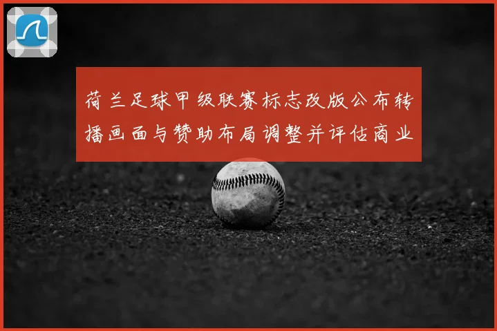 荷兰足球甲级联赛标志改版公布转播画面与赞助布局调整并评估商业影响