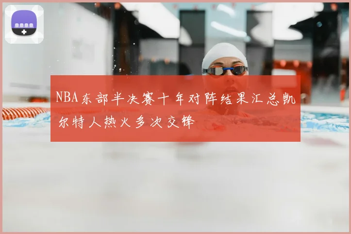NBA东部半决赛十年对阵结果汇总凯尔特人热火多次交锋