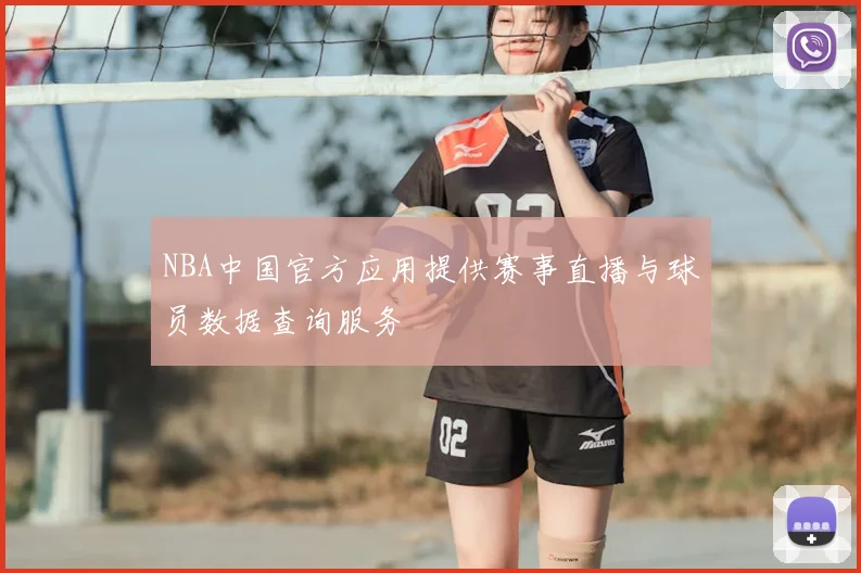 NBA中国官方应用提供赛事直播与球员数据查询服务