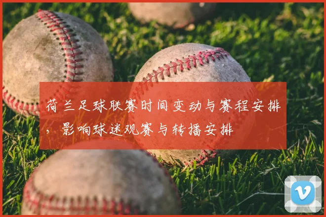 荷兰足球联赛时间变动与赛程安排，影响球迷观赛与转播安排