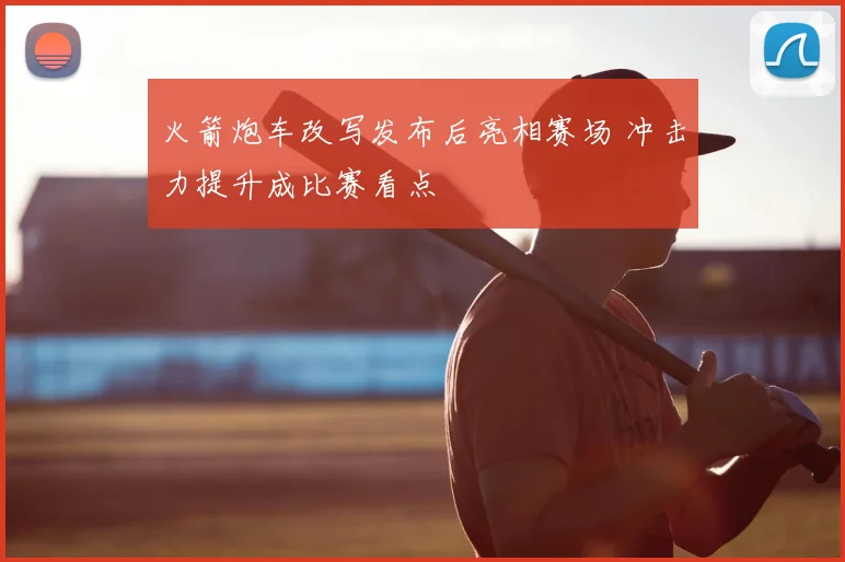 火箭炮车改写发布后亮相赛场 冲击力提升成比赛看点
